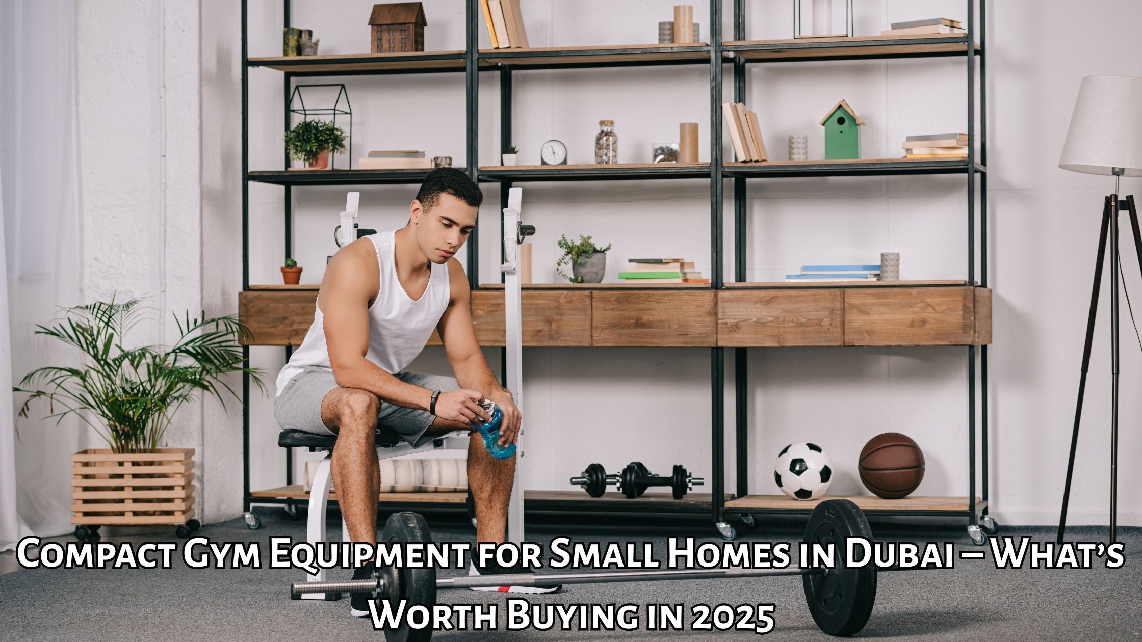Compact Gym Equipment for Small Homes in Dubai – What’s Worth Buying in 2025
